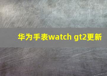 华为手表watch gt2更新